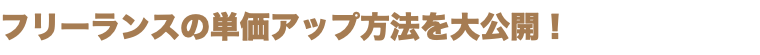 フリーランスの単価アップ方法を大公開！