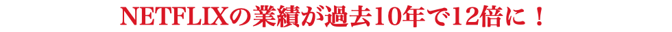 NETFLIXの業績が過去10年で12倍に！